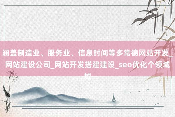 涵盖制造业、服务业、信息时间等多常德网站开发_网站建设公司_网站开发搭建建设_seo优化个领域