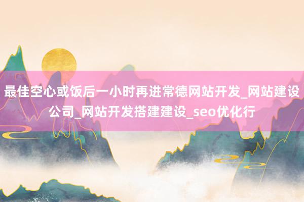 最佳空心或饭后一小时再进常德网站开发_网站建设公司_网站开发搭建建设_seo优化行